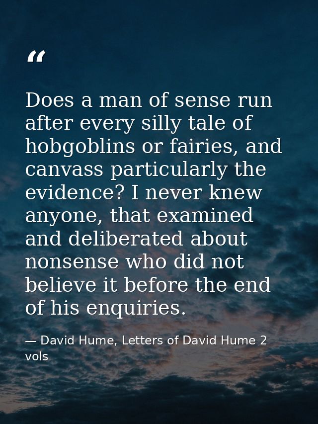 Does a man of sense run after every silly tale of hobgoblins or fairies, and canvass particularly the evidence? I never  — David Hume, Letters of David Hume 2 vols