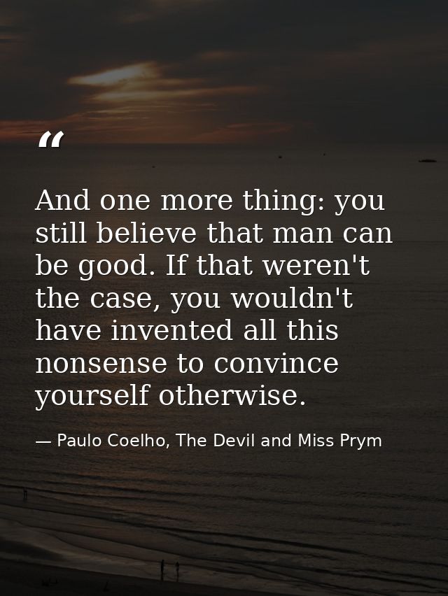 And one more thing: you still believe that man can be good. If that weren't the case, you wouldn't have invented all thi — Paulo Coelho, The Devil and Miss Prym