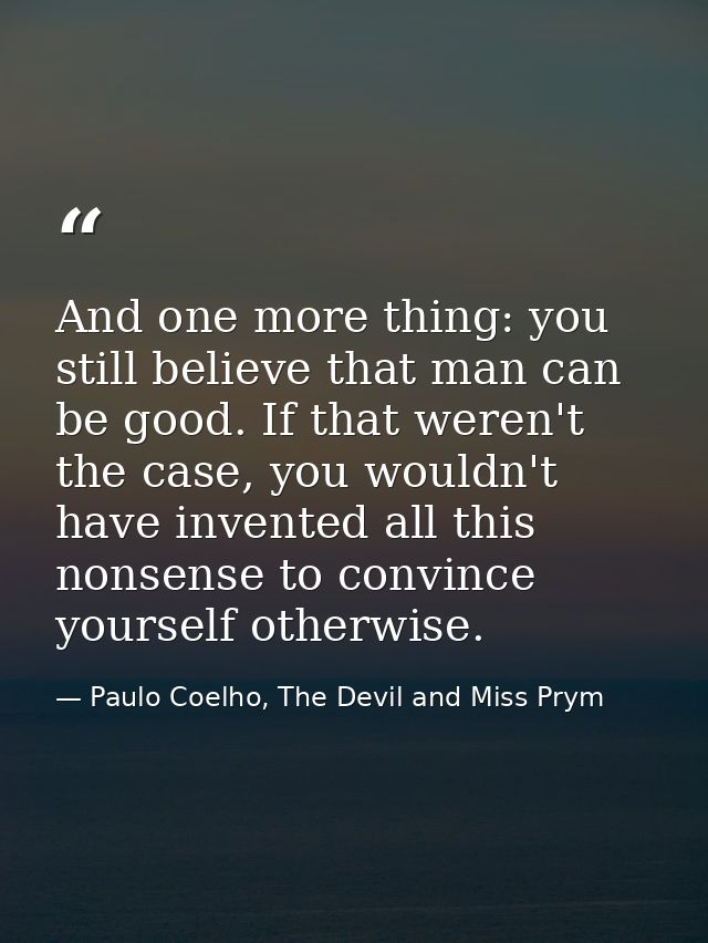 And one more thing: you still believe that man can be good. If that weren't the case, you wouldn't have invented all thi — Paulo Coelho, The Devil and Miss Prym