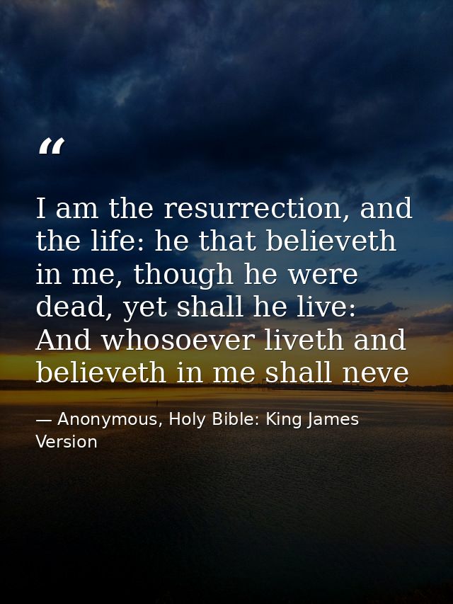 I am the resurrection, and the life: he that believeth in me, though he were dead, yet shall he live: And whosoever live — Anonymous, Holy Bible: King James Version