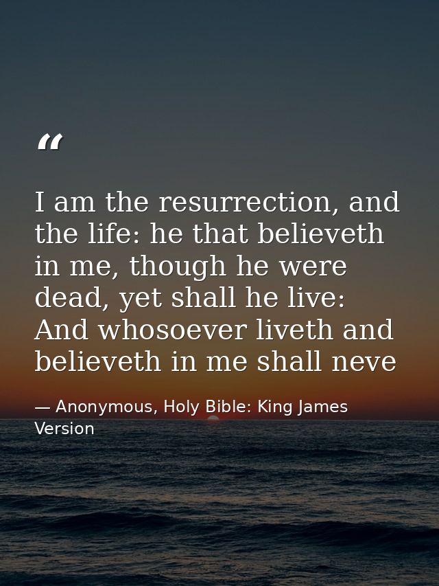 I am the resurrection, and the life: he that believeth in me, though he were dead, yet shall he live: And whosoever live — Anonymous, Holy Bible: King James Version