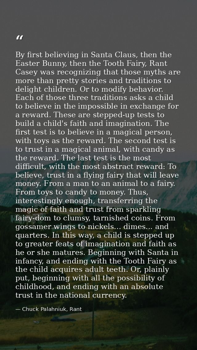 By first believing in Santa Claus, then the Easter Bunny, then the Tooth Fairy, Rant Casey was recognizing that those my — Chuck Palahniuk, Rant