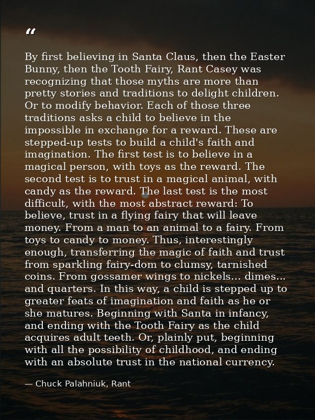 By first believing in Santa Claus, then the Easter Bunny, then the Tooth Fairy, Rant Casey was recognizing that those my — Chuck Palahniuk, Rant