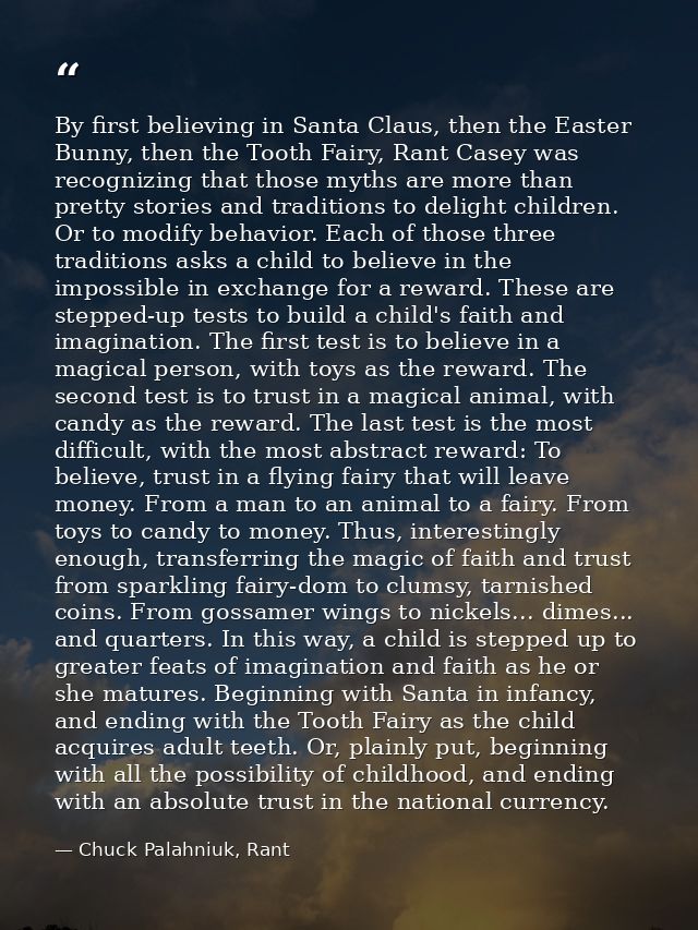 By first believing in Santa Claus, then the Easter Bunny, then the Tooth Fairy, Rant Casey was recognizing that those my — Chuck Palahniuk, Rant