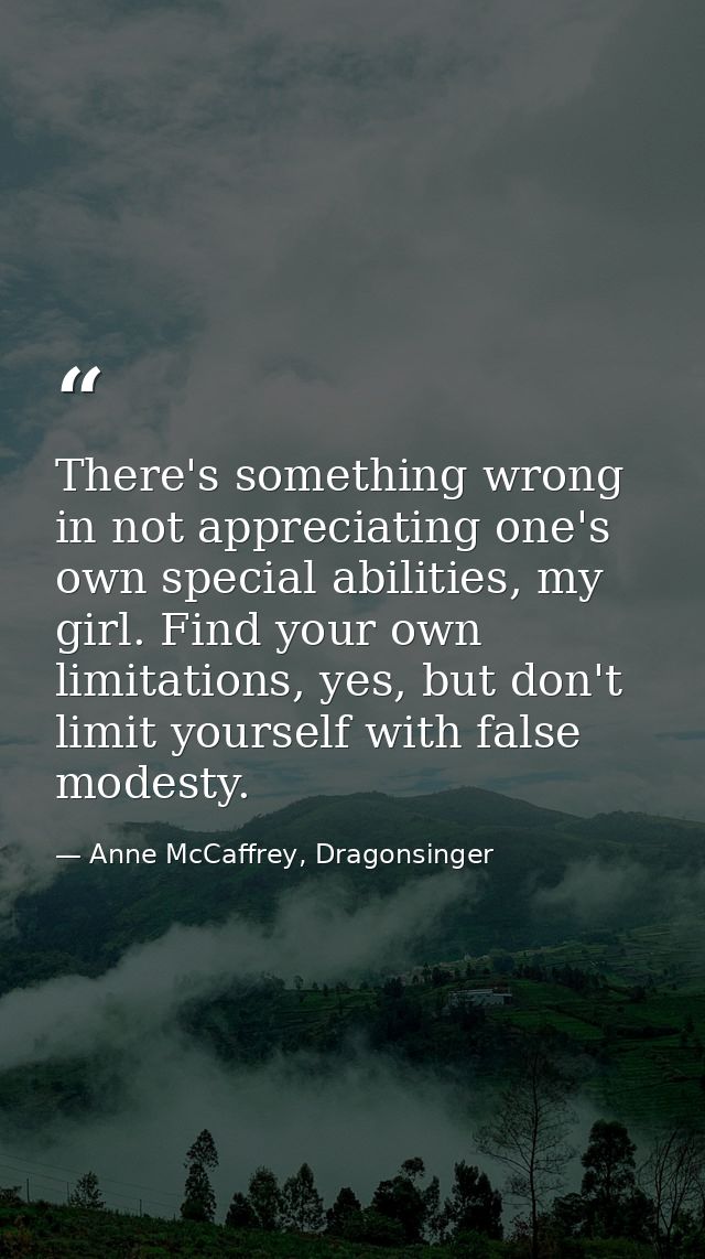 There's something wrong in not appreciating one's own special abilities, my girl. Find your own limitations, yes, but do — Anne McCaffrey, Dragonsinger