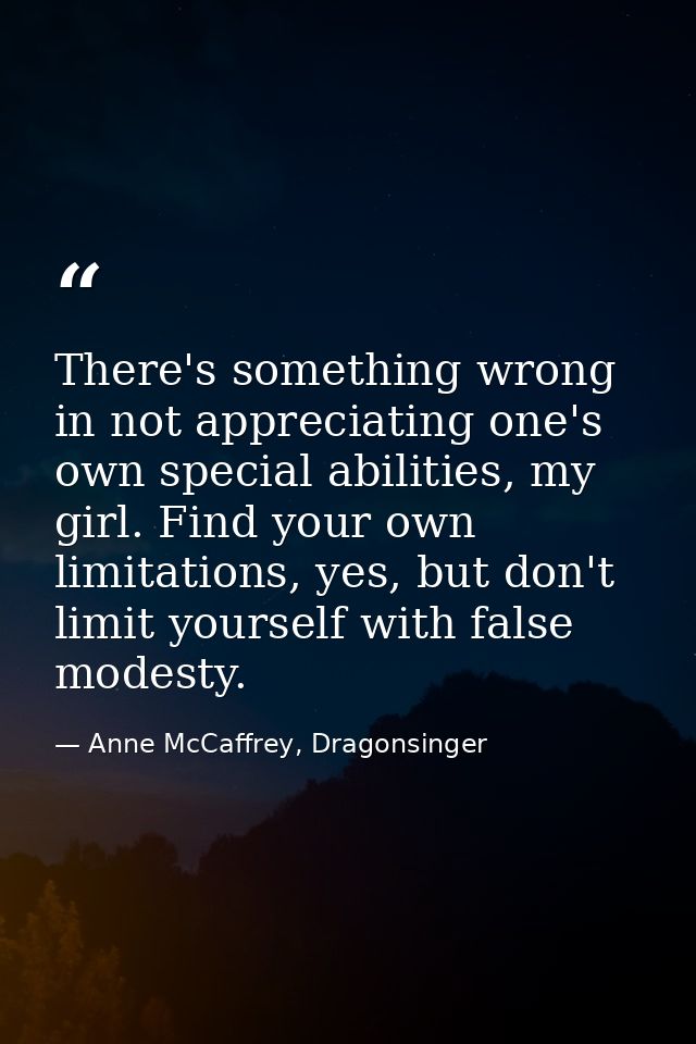 There's something wrong in not appreciating one's own special abilities, my girl. Find your own limitations, yes, but do — Anne McCaffrey, Dragonsinger