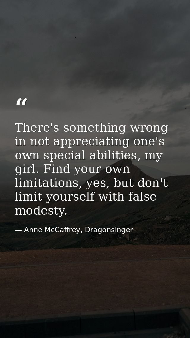 There's something wrong in not appreciating one's own special abilities, my girl. Find your own limitations, yes, but do — Anne McCaffrey, Dragonsinger