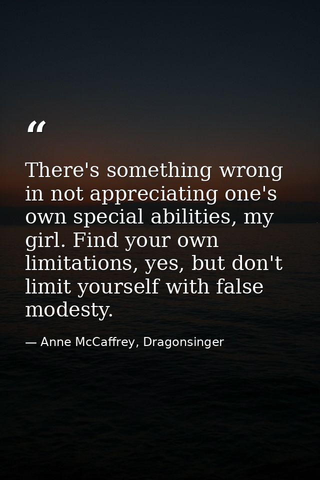 There's something wrong in not appreciating one's own special abilities, my girl. Find your own limitations, yes, but do — Anne McCaffrey, Dragonsinger