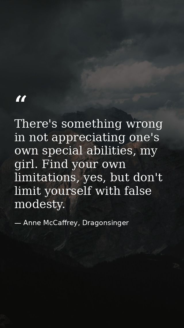 There's something wrong in not appreciating one's own special abilities, my girl. Find your own limitations, yes, but do — Anne McCaffrey, Dragonsinger