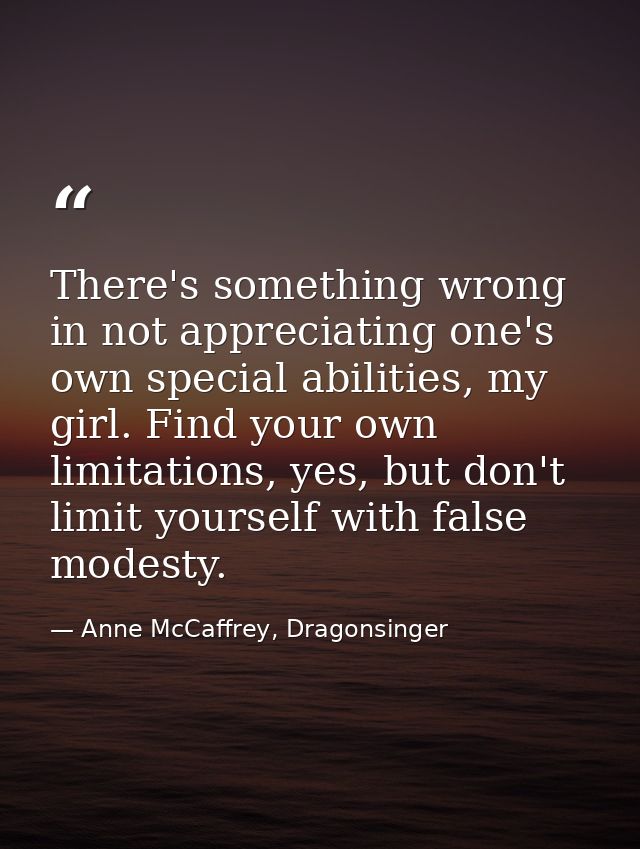 There's something wrong in not appreciating one's own special abilities, my girl. Find your own limitations, yes, but do — Anne McCaffrey, Dragonsinger