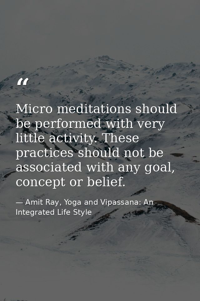 Micro meditations should be performed with very little activity. These practices should not be associated with any goal, — Amit Ray, Yoga and Vipassana: An Integrated Life Style