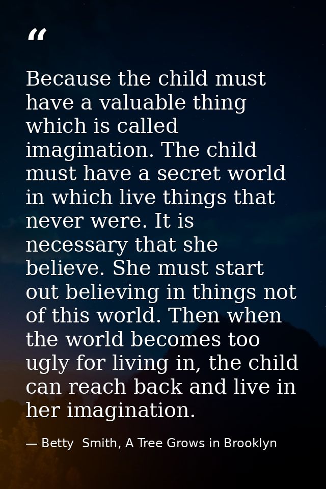 Because the child must have a valuable thing which is called imagination. The child must have a secret world in which li — Betty  Smith, A Tree Grows in Brooklyn