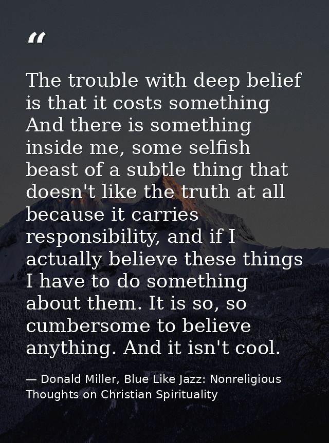 The trouble with deep belief is that it costs something And there is something inside me, some selfish beast of a subtle — Donald Miller, Blue Like Jazz: Nonreligious Thoughts on Christian Spirituality