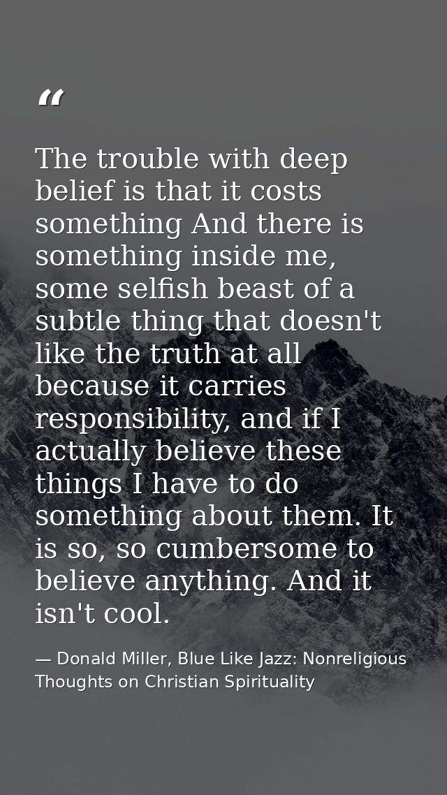 The trouble with deep belief is that it costs something And there is something inside me, some selfish beast of a subtle — Donald Miller, Blue Like Jazz: Nonreligious Thoughts on Christian Spirituality