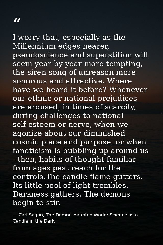 I worry that, especially as the Millennium edges nearer, pseudoscience and superstition will seem year by year more temp — Carl Sagan, The Demon-Haunted World: Science as a Candle in the Dark