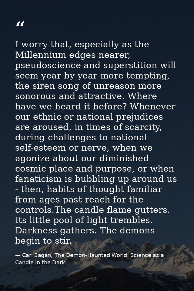 I worry that, especially as the Millennium edges nearer, pseudoscience and superstition will seem year by year more temp — Carl Sagan, The Demon-Haunted World: Science as a Candle in the Dark