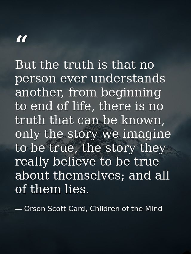 But the truth is that no person ever understands another, from beginning to end of life, there is no truth that can be k — Orson Scott Card, Children of the Mind