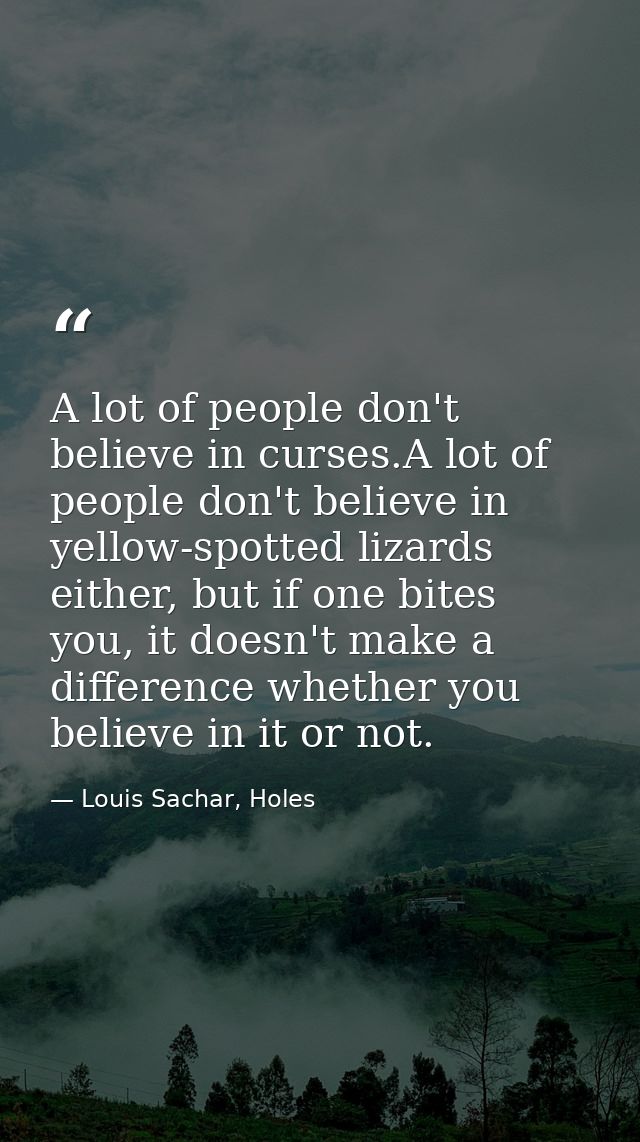 A lot of people don't believe in curses.A lot of people don't believe in yellow-spotted lizards either, but if one bites — Louis Sachar, Holes