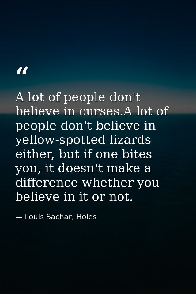 A lot of people don't believe in curses.A lot of people don't believe in yellow-spotted lizards either, but if one bites — Louis Sachar, Holes