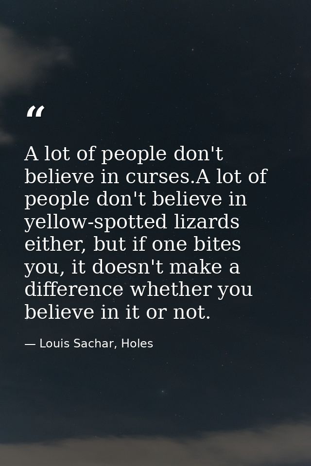 A lot of people don't believe in curses.A lot of people don't believe in yellow-spotted lizards either, but if one bites — Louis Sachar, Holes