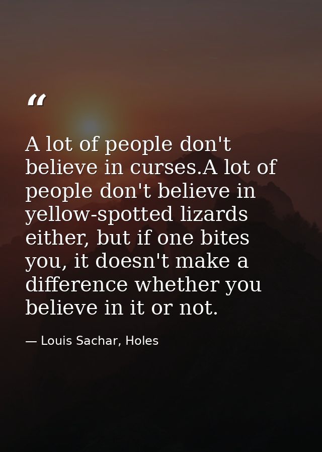 A lot of people don't believe in curses.A lot of people don't believe in yellow-spotted lizards either, but if one bites — Louis Sachar, Holes