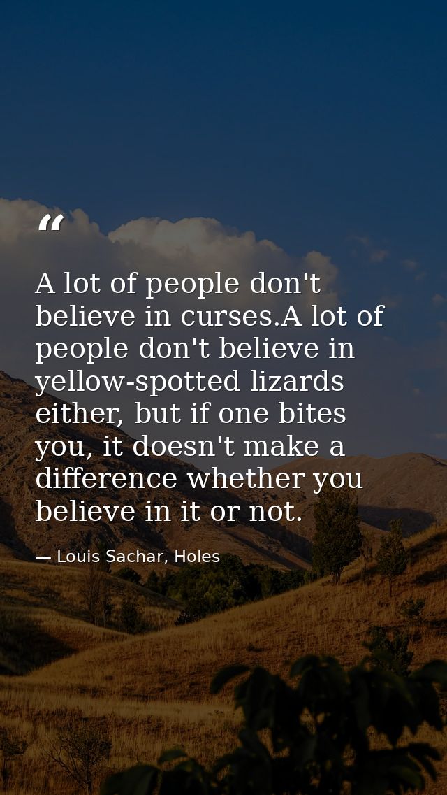 A lot of people don't believe in curses.A lot of people don't believe in yellow-spotted lizards either, but if one bites — Louis Sachar, Holes