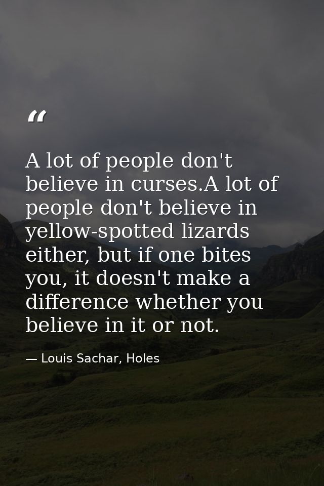 A lot of people don't believe in curses.A lot of people don't believe in yellow-spotted lizards either, but if one bites — Louis Sachar, Holes