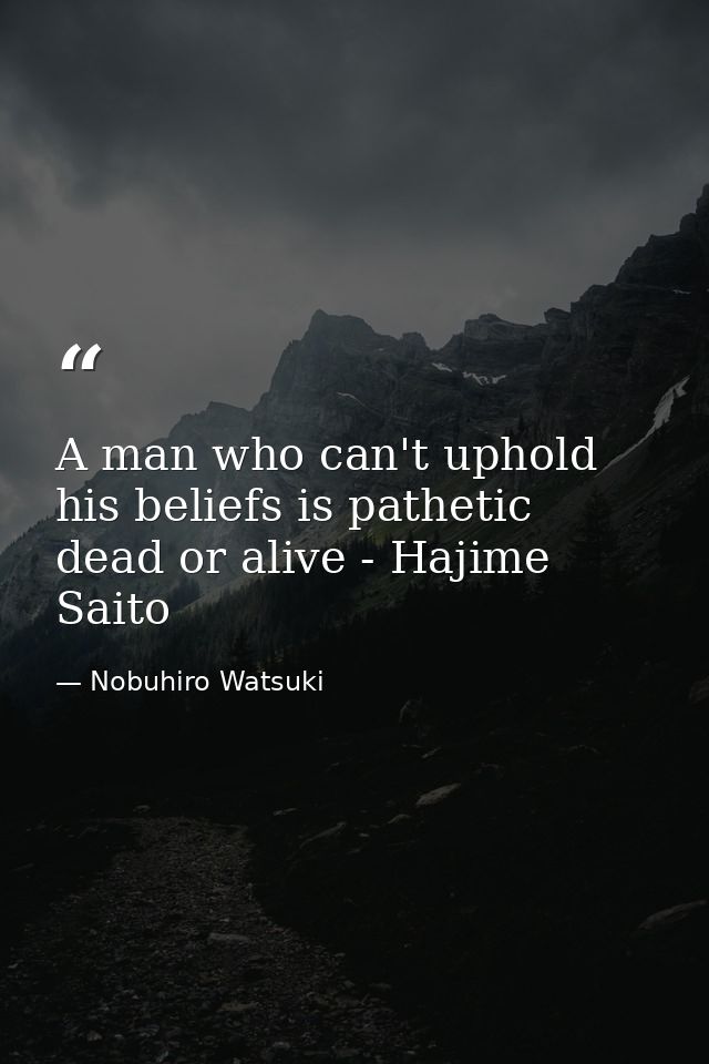 A man who can't uphold his beliefs is pathetic dead or alive - Hajime Saito — Nobuhiro Watsuki