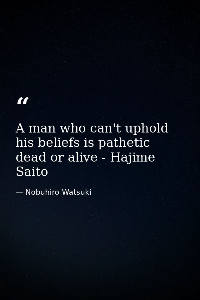 A man who can't uphold his beliefs is pathetic dead or alive - Hajime Saito — Nobuhiro Watsuki