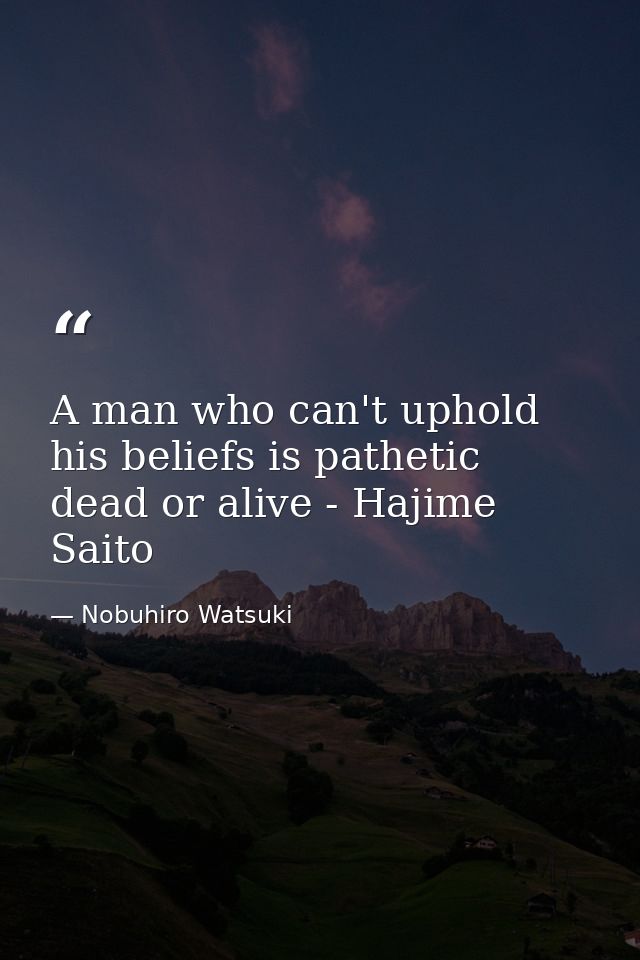 A man who can't uphold his beliefs is pathetic dead or alive - Hajime Saito — Nobuhiro Watsuki