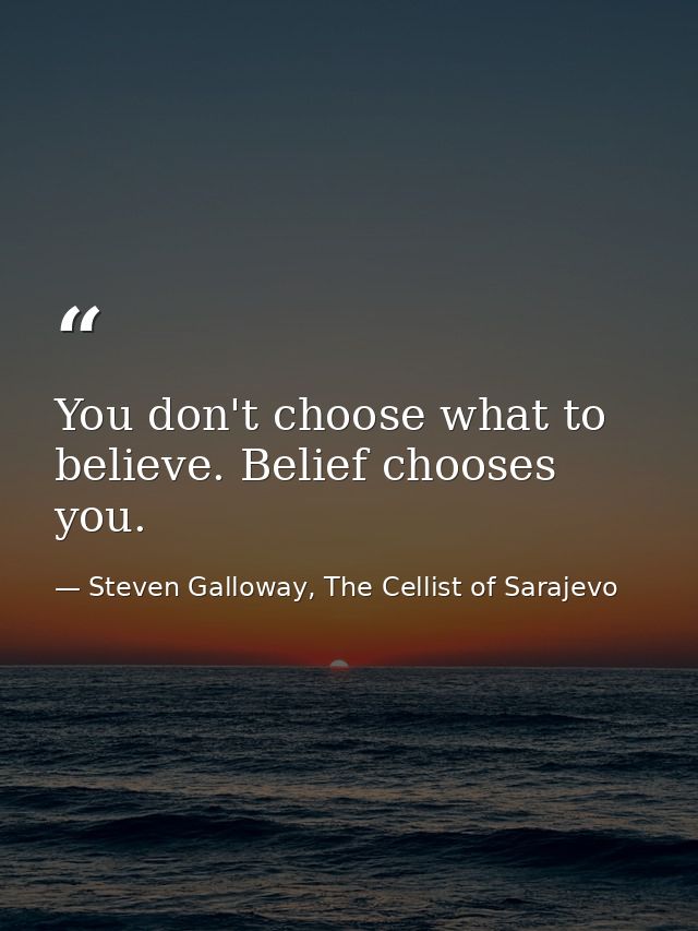 You don't choose what to believe. Belief chooses you. — Steven Galloway, The Cellist of Sarajevo