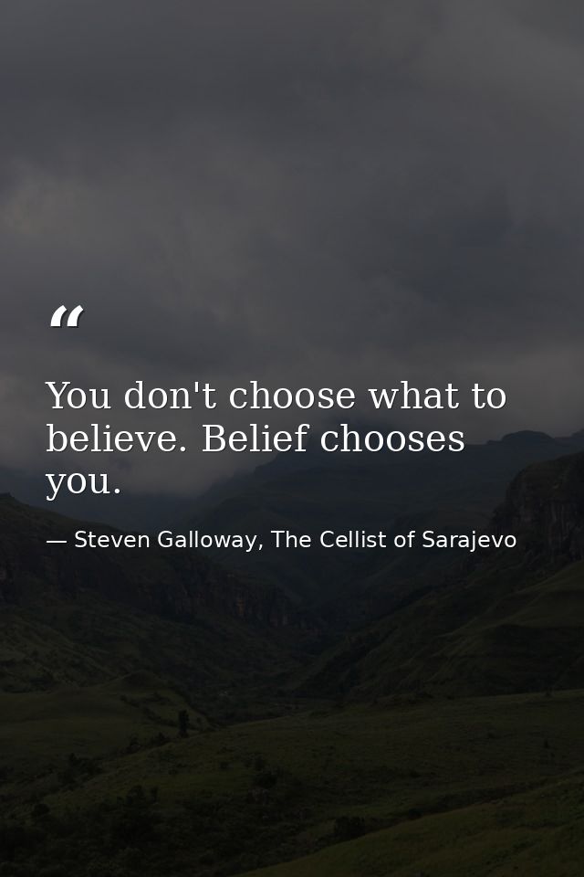 You don't choose what to believe. Belief chooses you. — Steven Galloway, The Cellist of Sarajevo