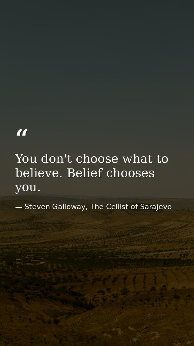You don't choose what to believe. Belief chooses you. — Steven Galloway, The Cellist of Sarajevo