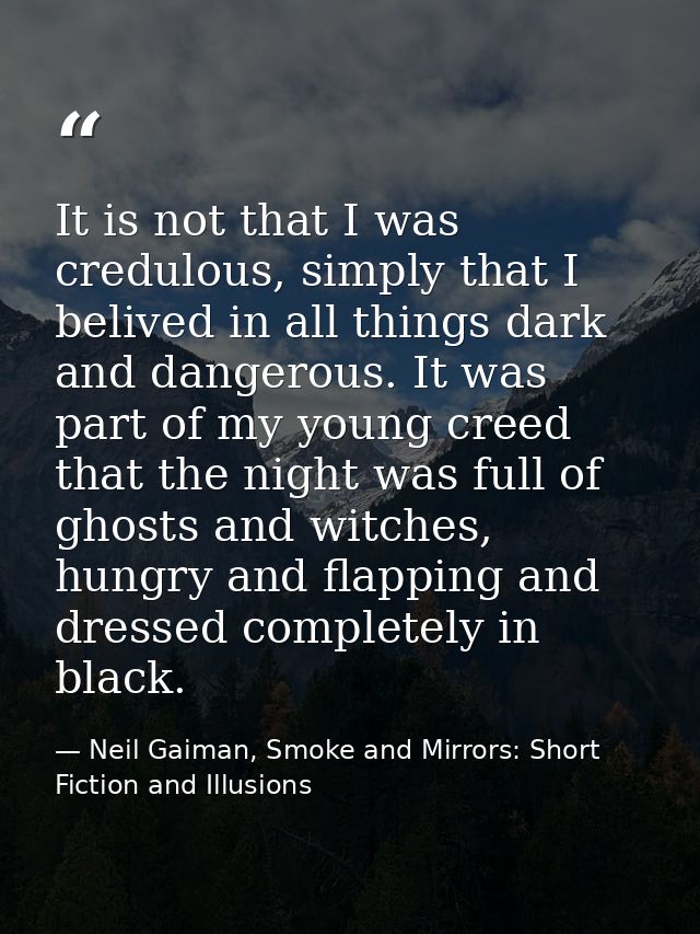 It is not that I was credulous, simply that I belived in all things dark and dangerous. It was part of my young creed th — Neil Gaiman, Smoke and Mirrors: Short Fiction and Illusions