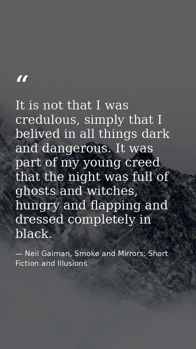 It is not that I was credulous, simply that I belived in all things dark and dangerous. It was part of my young creed th — Neil Gaiman, Smoke and Mirrors: Short Fiction and Illusions
