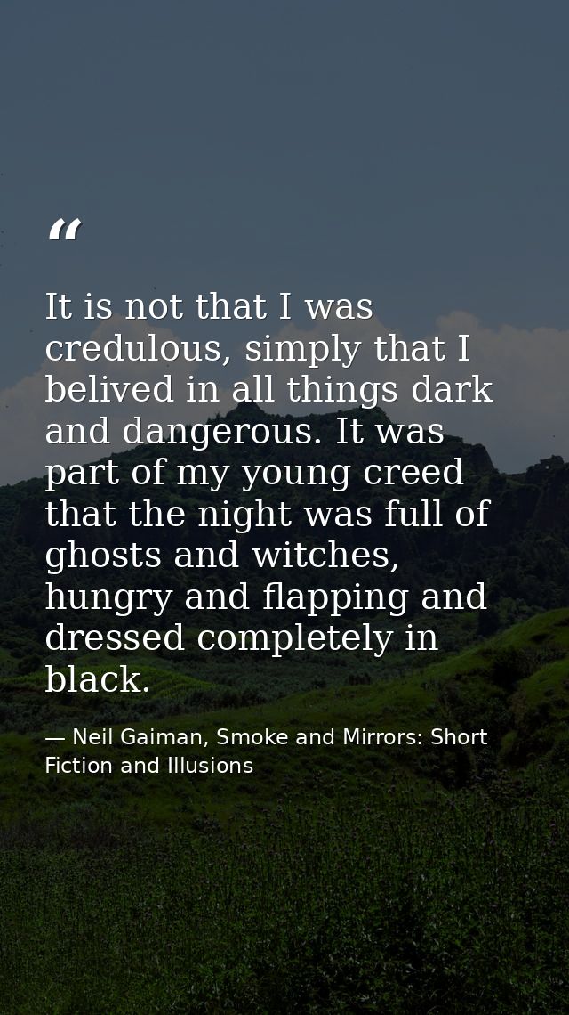 It is not that I was credulous, simply that I belived in all things dark and dangerous. It was part of my young creed th — Neil Gaiman, Smoke and Mirrors: Short Fiction and Illusions