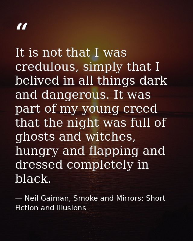 It is not that I was credulous, simply that I belived in all things dark and dangerous. It was part of my young creed th — Neil Gaiman, Smoke and Mirrors: Short Fiction and Illusions