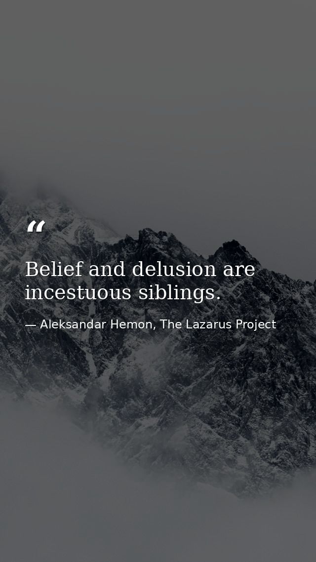 Belief and delusion are incestuous siblings. — Aleksandar Hemon, The Lazarus Project