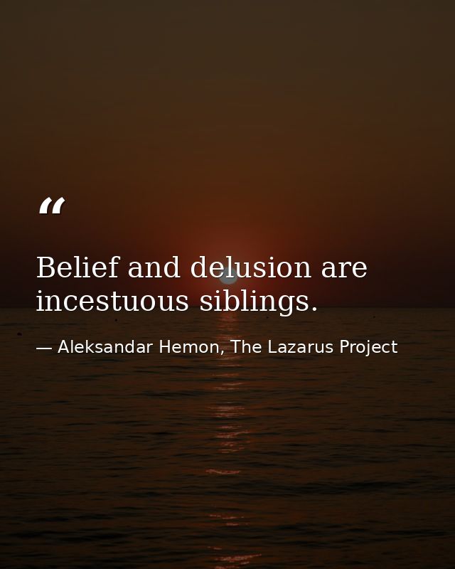 Belief and delusion are incestuous siblings. — Aleksandar Hemon, The Lazarus Project