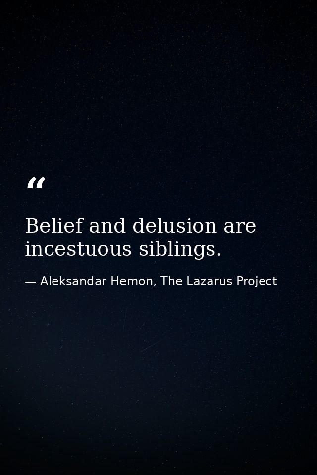 Belief and delusion are incestuous siblings. — Aleksandar Hemon, The Lazarus Project