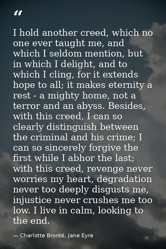 I hold another creed, which no one ever taught me, and which I seldom mention, but in which I delight, and to which I cl — Charlotte Brontë, Jane Eyre