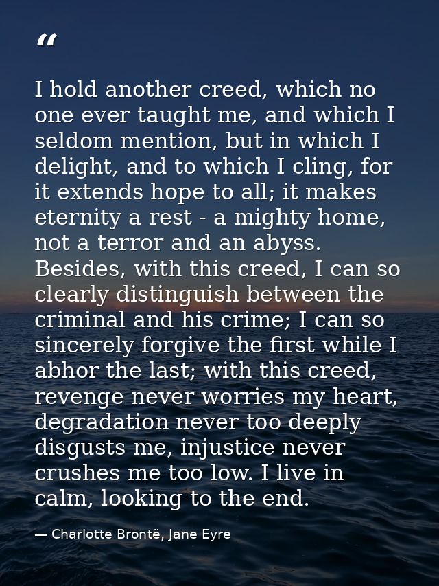 I hold another creed, which no one ever taught me, and which I seldom mention, but in which I delight, and to which I cl — Charlotte Brontë, Jane Eyre