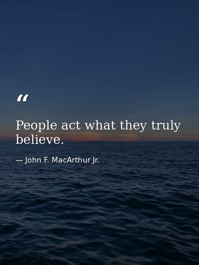 People act what they truly believe. — John F. MacArthur Jr.