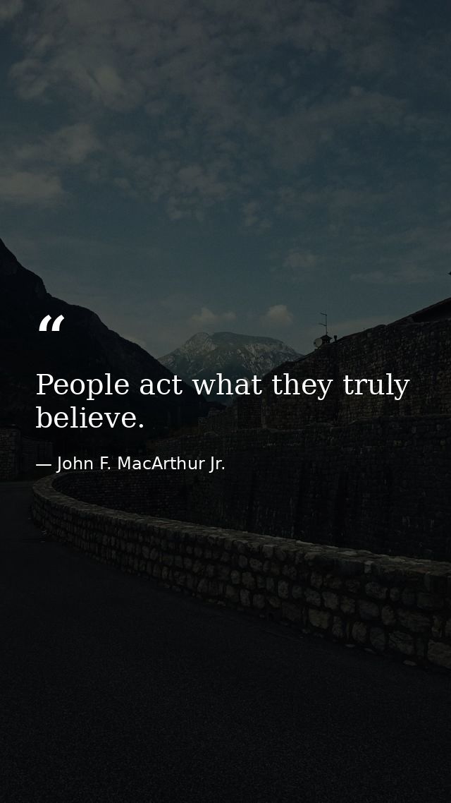 People act what they truly believe. — John F. MacArthur Jr.
