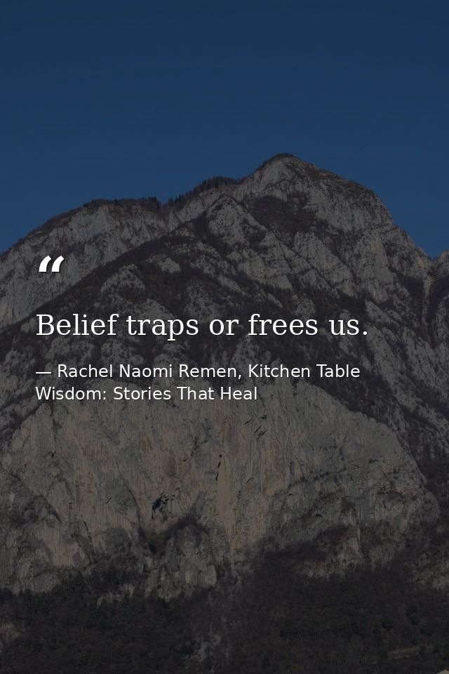 Belief traps or frees us. — Rachel Naomi Remen, Kitchen Table Wisdom: Stories That Heal