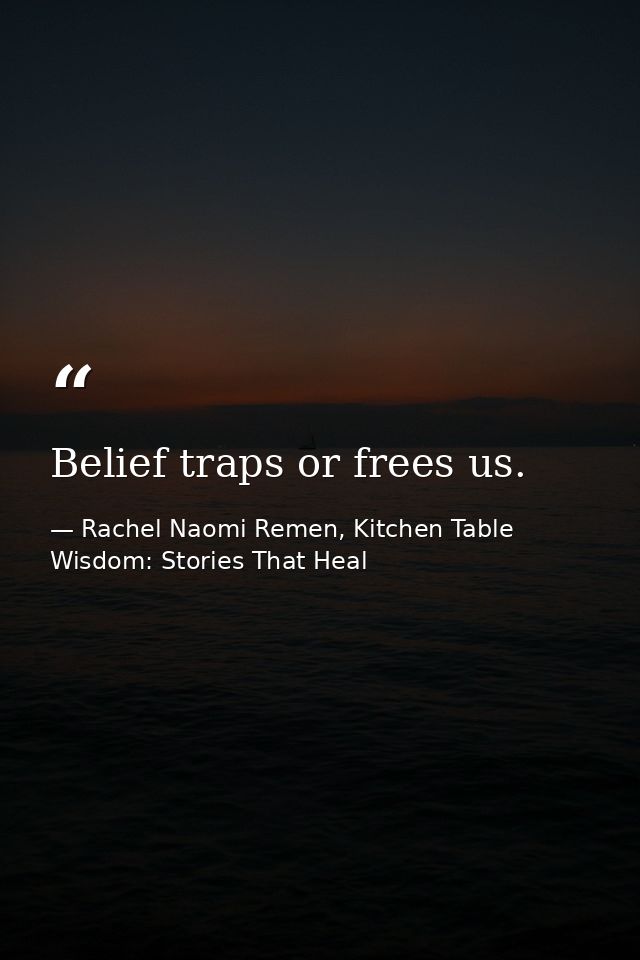 Belief traps or frees us. — Rachel Naomi Remen, Kitchen Table Wisdom: Stories That Heal