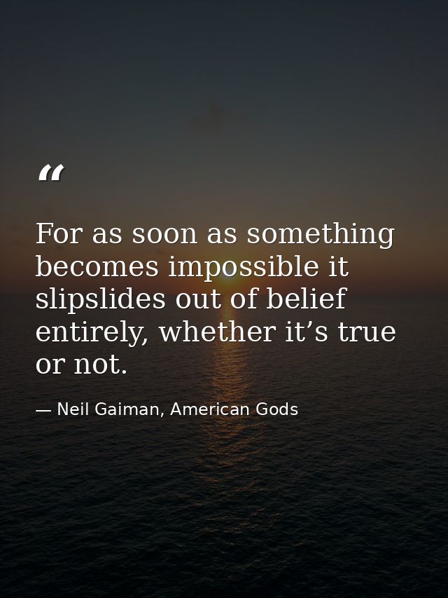 For as soon as something becomes impossible it slipslides out of belief entirely, whether it’s true or not. — Neil Gaiman, American Gods
