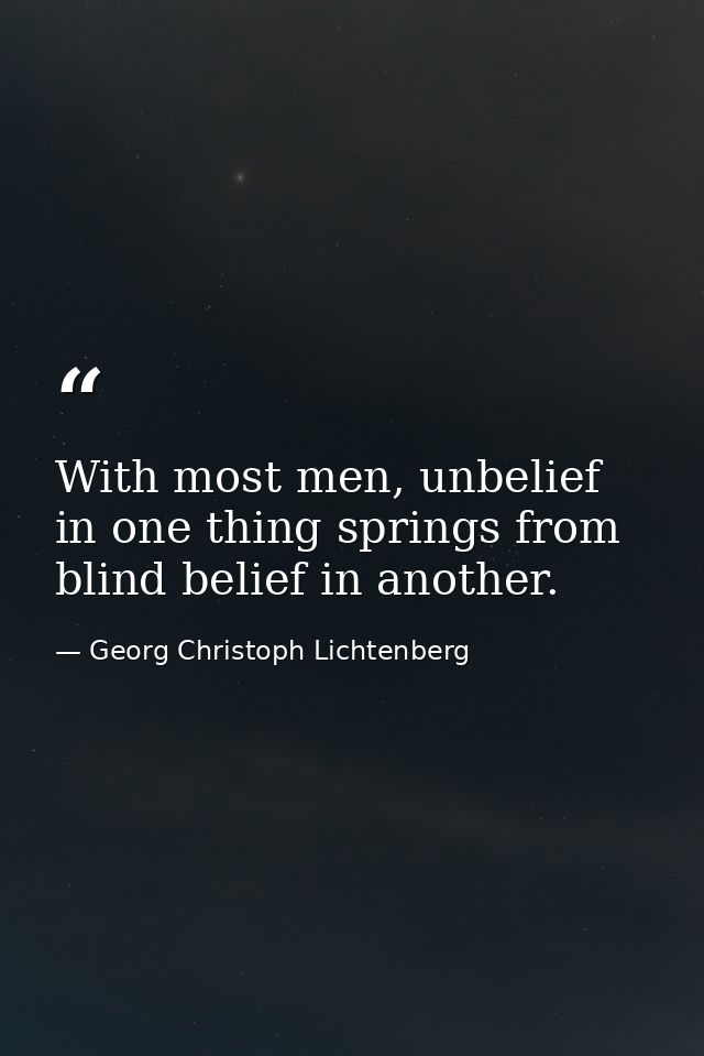 With most men, unbelief in one thing springs from blind belief in another. — Georg Christoph Lichtenberg