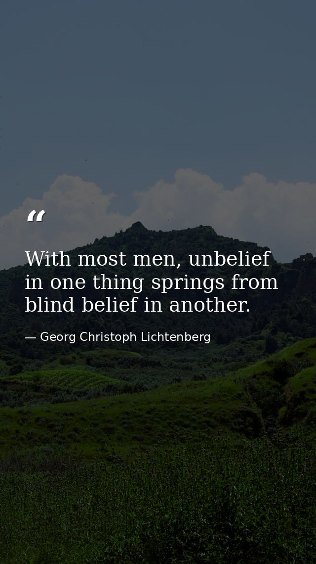 With most men, unbelief in one thing springs from blind belief in another. — Georg Christoph Lichtenberg