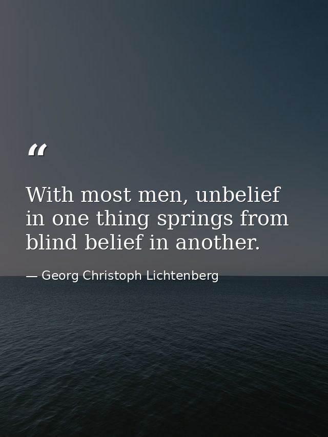 With most men, unbelief in one thing springs from blind belief in another. — Georg Christoph Lichtenberg